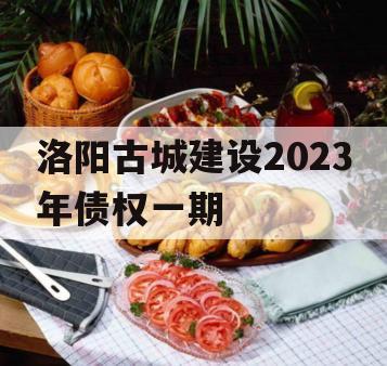 洛阳古城建设2023年债权一期