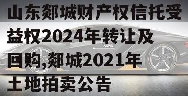 山东郯城财产权信托受益权2024年转让及回购,郯城2021年土地拍卖公告