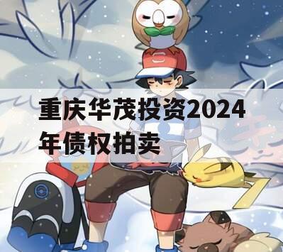 重庆华茂投资2024年债权拍卖