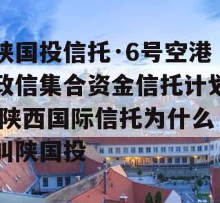 陕国投信托·6号空港政信集合资金信托计划,陕西国际信托为什么叫陕国投