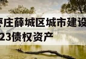 枣庄薛城区城市建设2023债权资产