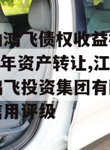 江油鸿飞债权收益权2024年资产转让,江油鸿飞投资集团有限公司信用评级