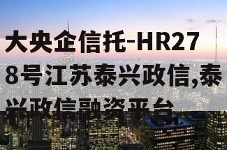 大央企信托-HR278号江苏泰兴政信,泰兴政信融资平台