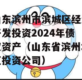 山东滨州市滨城区经济开发投资2024年债权资产（山东省滨州地区投资公司）