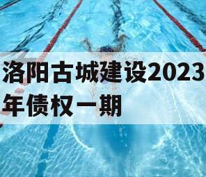 洛阳古城建设2023年债权一期