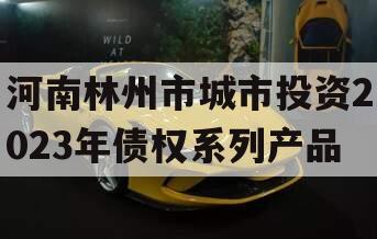 河南林州市城市投资2023年债权系列产品