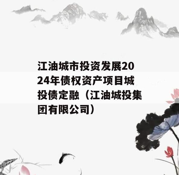 江油城市投资发展2024年债权资产项目城投债定融（江油城投集团有限公司）