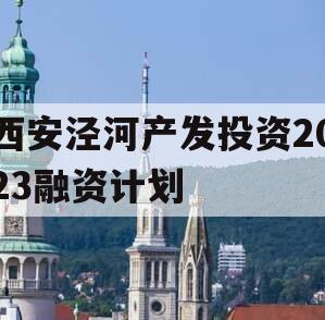 西安泾河产发投资2023融资计划