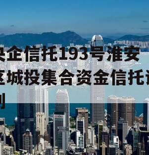 央企信托193号淮安区城投集合资金信托计划