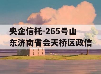 央企信托-265号山东济南省会天桥区政信