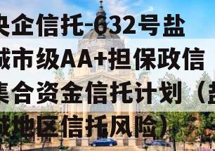 央企信托-632号盐城市级AA+担保政信集合资金信托计划（盐城地区信托风险）