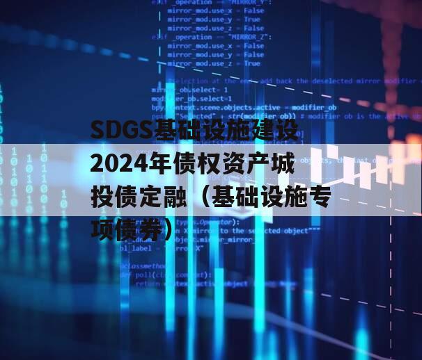 SDGS基础设施建设2024年债权资产城投债定融（基础设施专项债券）