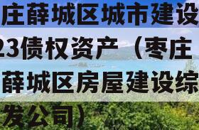 枣庄薛城区城市建设2023债权资产（枣庄市薛城区房屋建设综合开发公司）