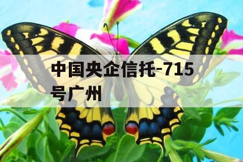 中国央企信托-715号广州