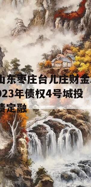 山东枣庄台儿庄财金2023年债权4号城投债定融