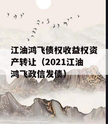 江油鸿飞债权收益权资产转让（2021江油鸿飞政信发债）