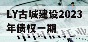 LY古城建设2023年债权一期