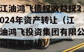 江油鸿飞债权收益权2024年资产转让（江油鸿飞投资集团有限公司信用评级）