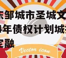 山东邹城市圣城文旅2024年债权计划城投债定融