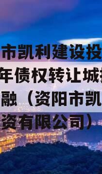 资阳市凯利建设投资2024年债权转让城投债定融（资阳市凯利建设投资有限公司）