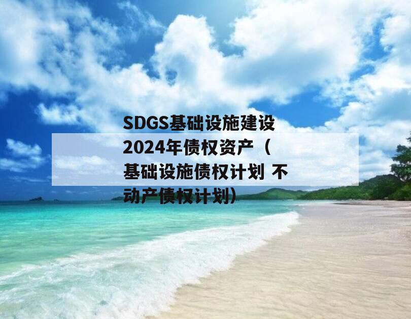 SDGS基础设施建设2024年债权资产（基础设施债权计划 不动产债权计划）