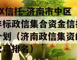 XX信托-济南市中区非标政信集合资金信托计划（济南政信集资的公司排名）