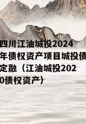 四川江油城投2024年债权资产项目城投债定融（江油城投2020债权资产）