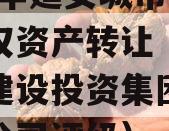 2023年延安城市建投债权资产转让（延安城市建设投资集团有限责任公司评级）