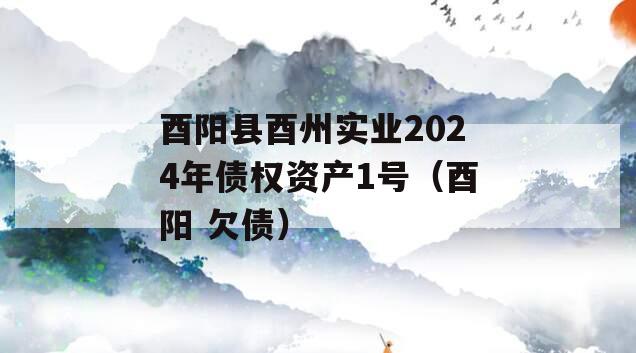 酉阳县酉州实业2024年债权资产1号（酉阳 欠债）