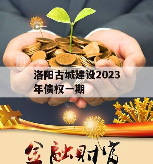 洛阳古城建设2023年债权一期