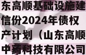 山东高顺基础设施建设政信份2024年债权资产计划（山东高顺庆堂中药科技有限公司）