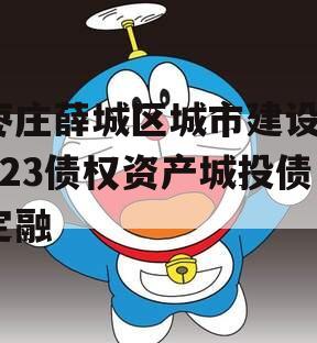 枣庄薛城区城市建设2023债权资产城投债定融