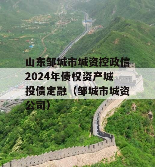 山东邹城市城资控政信2024年债权资产城投债定融（邹城市城资公司）