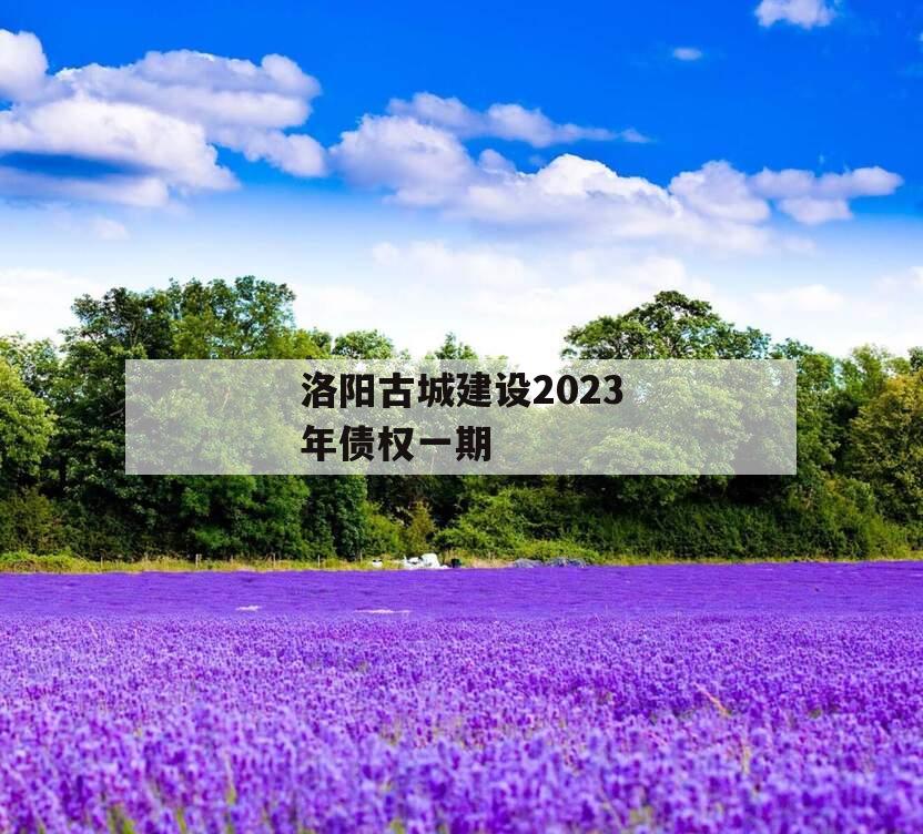 洛阳古城建设2023年债权一期