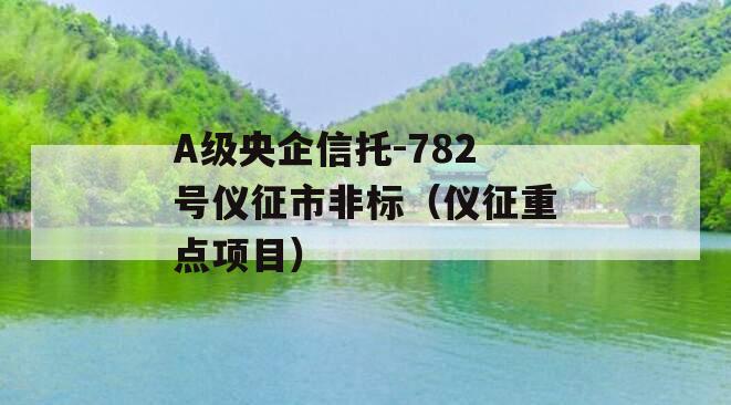 A级央企信托-782号仪征市非标（仪征重点项目）