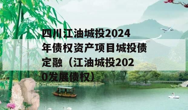 四川江油城投2024年债权资产项目城投债定融（江油城投2020发展债权）