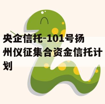 央企信托-101号扬州仪征集合资金信托计划