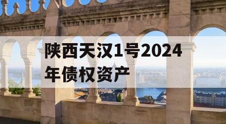 陕西天汉1号2024年债权资产