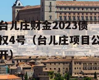 台儿庄财金2023债权4号（台儿庄项目公开）