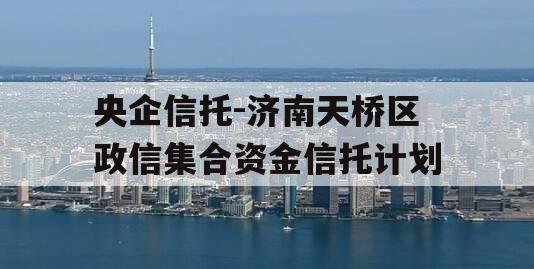 央企信托-济南天桥区政信集合资金信托计划