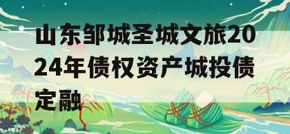 山东邹城圣城文旅2024年债权资产城投债定融