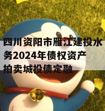 四川资阳市雁江建投水务2024年债权资产拍卖城投债定融