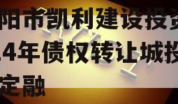 资阳市凯利建设投资2024年债权转让城投债定融