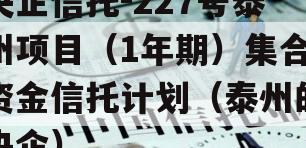 央企信托-227号泰州项目（1年期）集合资金信托计划（泰州的央企）