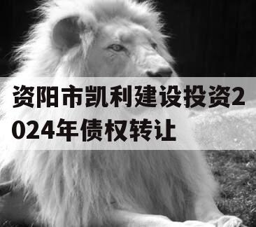 资阳市凯利建设投资2024年债权转让