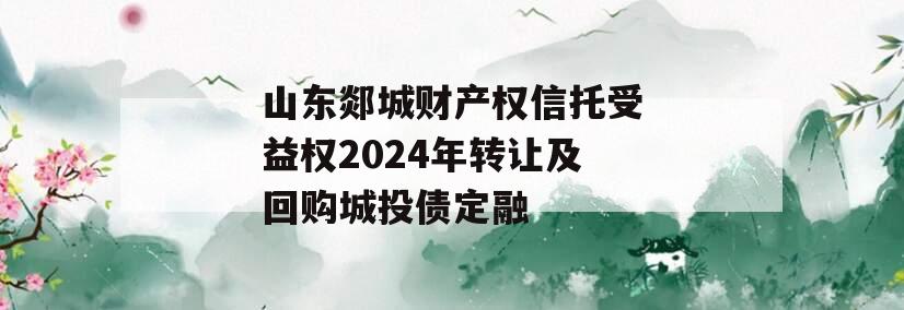 山东郯城财产权信托受益权2024年转让及回购城投债定融