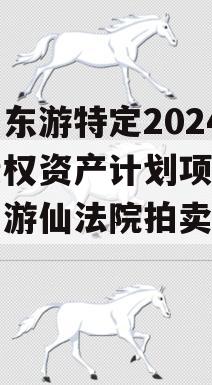 绵阳东游特定2024年债权资产计划项目（绵阳游仙法院拍卖公告）