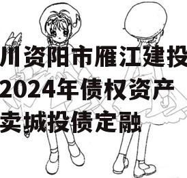 四川资阳市雁江建投水务2024年债权资产拍卖城投债定融