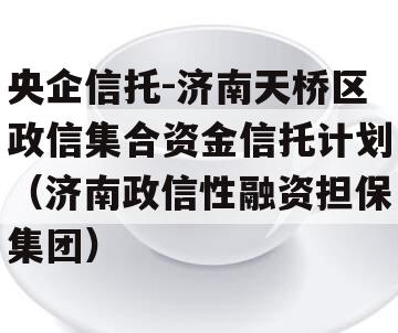 央企信托-济南天桥区政信集合资金信托计划（济南政信性融资担保集团）