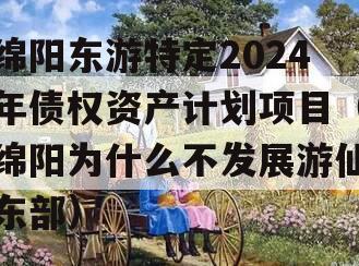 绵阳东游特定2024年债权资产计划项目（绵阳为什么不发展游仙东部）